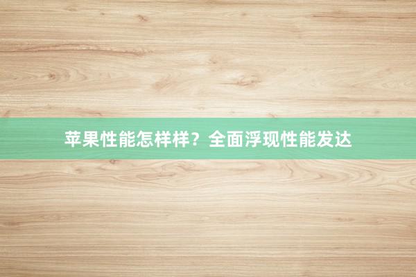 苹果性能怎样样？全面浮现性能发达