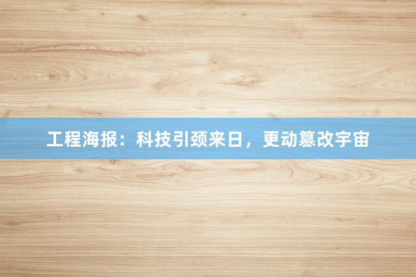 工程海报：科技引颈来日，更动篡改宇宙
