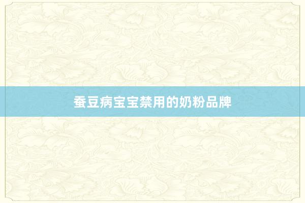蚕豆病宝宝禁用的奶粉品牌
