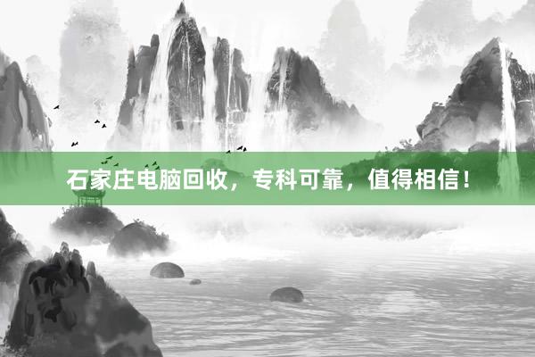 石家庄电脑回收，专科可靠，值得相信！